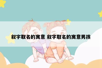 叙字取名的寓意 叙字取名的寓意男孩