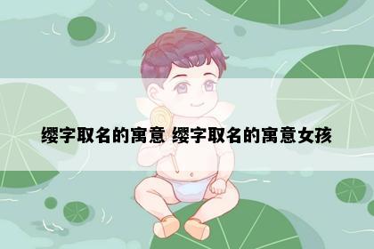 缨字取名的寓意 缨字取名的寓意女孩
