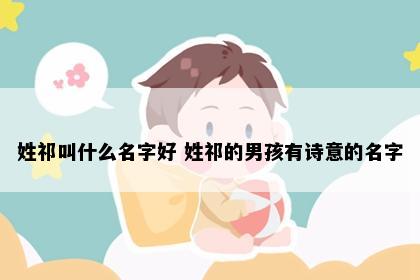 姓祁叫什么名字好 姓祁的男孩有诗意的名字