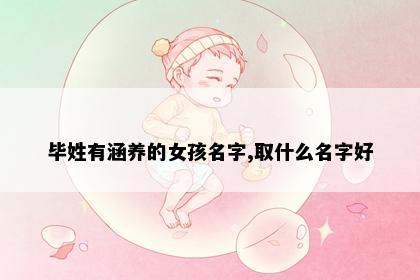 毕姓有涵养的女孩名字,取什么名字好