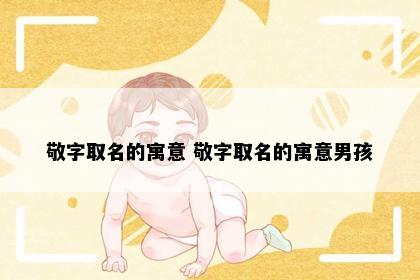敬字取名的寓意 敬字取名的寓意男孩