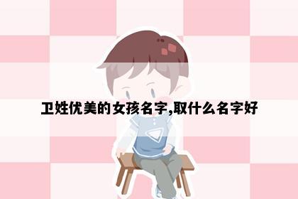 卫姓优美的女孩名字,取什么名字好