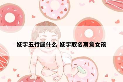 妩字五行属什么 妩字取名寓意女孩