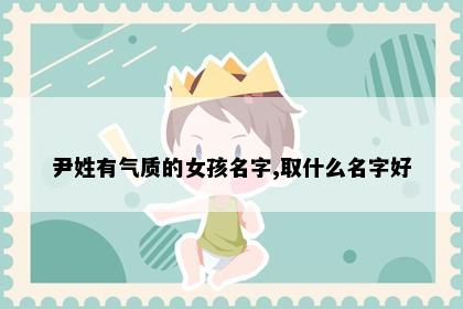 尹姓有气质的女孩名字,取什么名字好