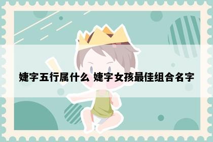 婕字五行属什么 婕字女孩最佳组合名字
