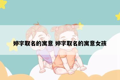 婷字取名的寓意 婷字取名的寓意女孩