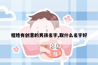 程姓有创意的男孩名字,取什么名字好