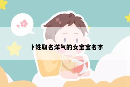 卜姓取名洋气的女宝宝名字