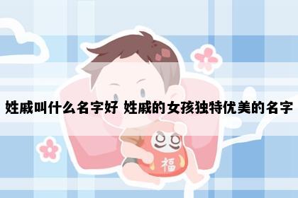 姓戚叫什么名字好 姓戚的女孩独特优美的名字