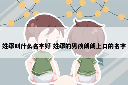 姓缪叫什么名字好 姓缪的男孩朗朗上口的名字