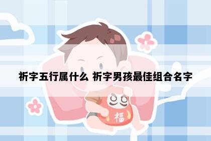 祈字五行属什么 祈字男孩最佳组合名字