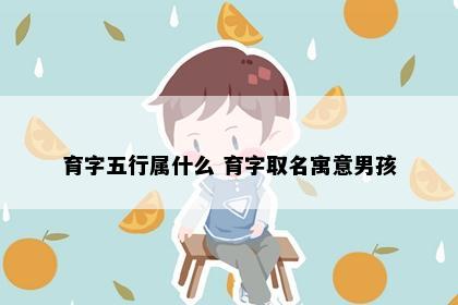 育字五行属什么 育字取名寓意男孩