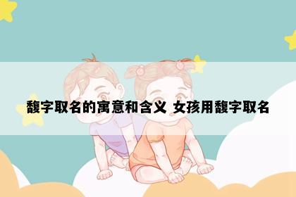 馥字取名的寓意和含义 女孩用馥字取名