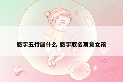 悠字五行属什么 悠字取名寓意女孩