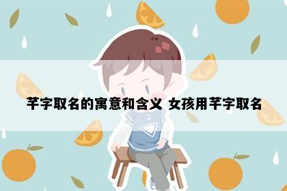 芊字取名的寓意和含义 女孩用芊字取名