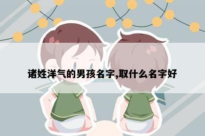 诸姓洋气的男孩名字,取什么名字好