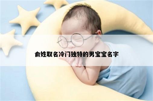俞姓取名冷门独特的男宝宝名字