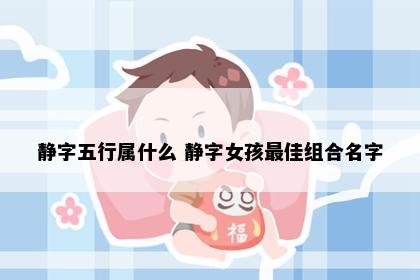 静字五行属什么 静字女孩最佳组合名字