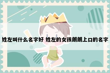 姓左叫什么名字好 姓左的女孩朗朗上口的名字