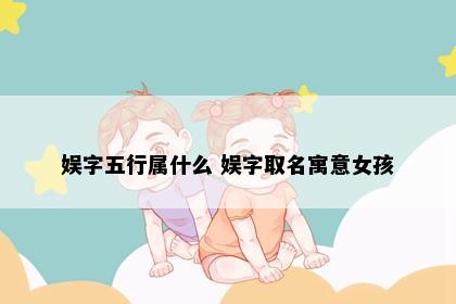 娱字五行属什么 娱字取名寓意女孩