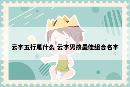 云字五行属什么 云字男孩最佳组合名字